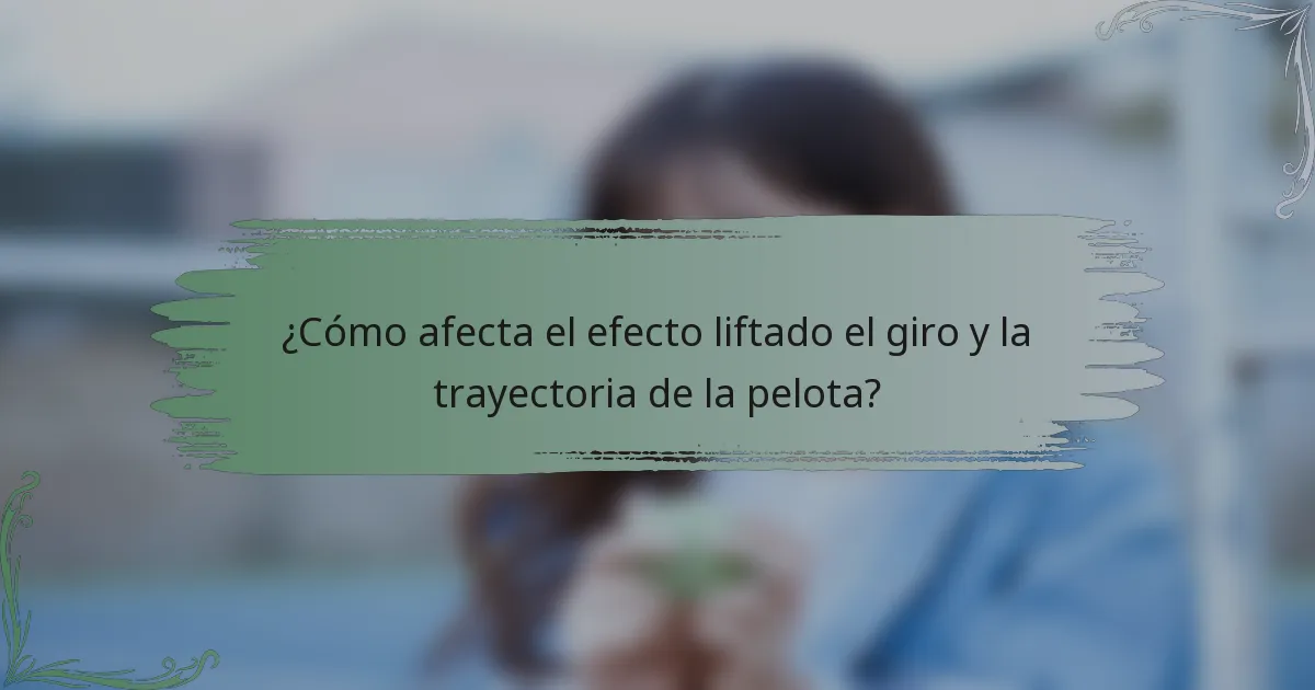 ¿Cómo afecta el efecto liftado el giro y la trayectoria de la pelota?