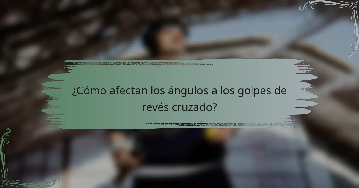 ¿Cómo afectan los ángulos a los golpes de revés cruzado?