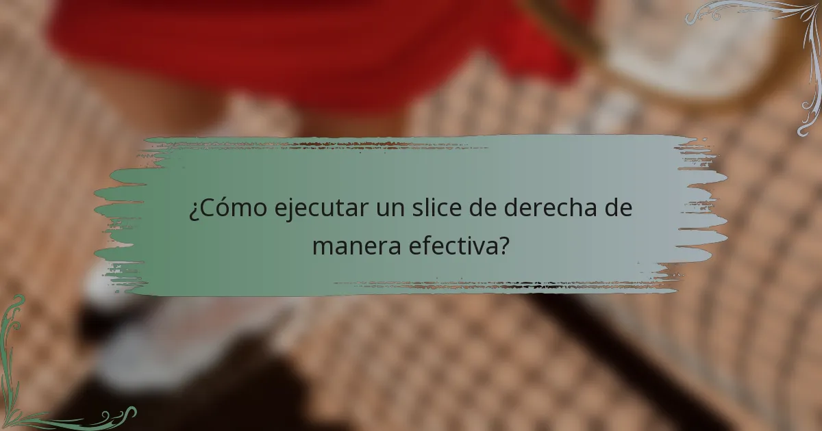 ¿Cómo ejecutar un slice de derecha de manera efectiva?