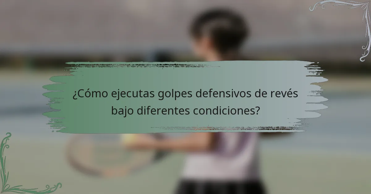 ¿Cómo ejecutas golpes defensivos de revés bajo diferentes condiciones?