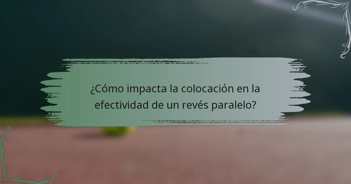 ¿Cómo impacta la colocación en la efectividad de un revés paralelo?