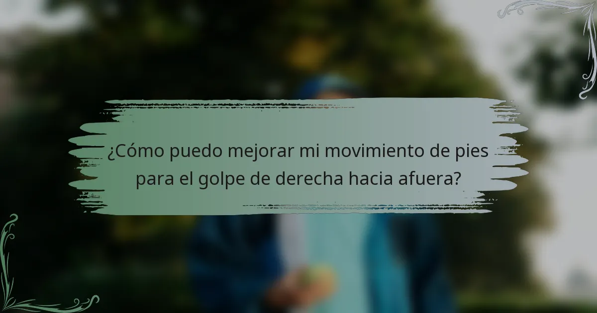 ¿Cómo puedo mejorar mi movimiento de pies para el golpe de derecha hacia afuera?