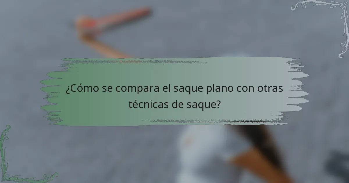 ¿Cómo se compara el saque plano con otras técnicas de saque?