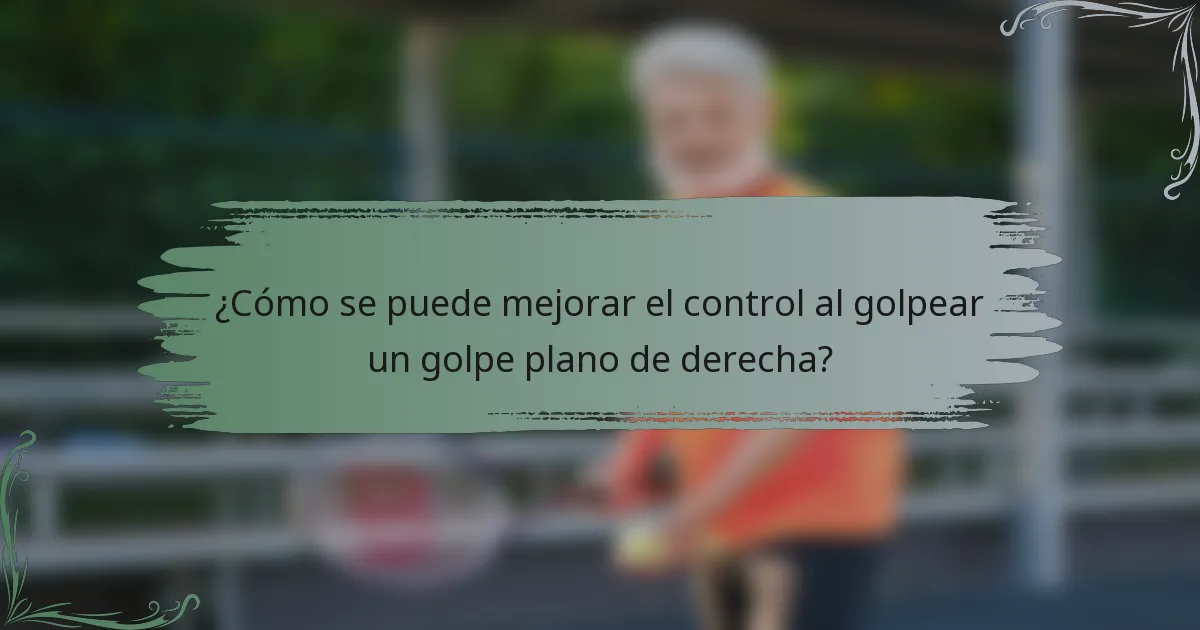 ¿Cómo se puede mejorar el control al golpear un golpe plano de derecha?