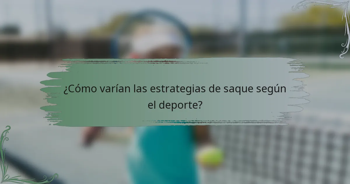 ¿Cómo varían las estrategias de saque según el deporte?