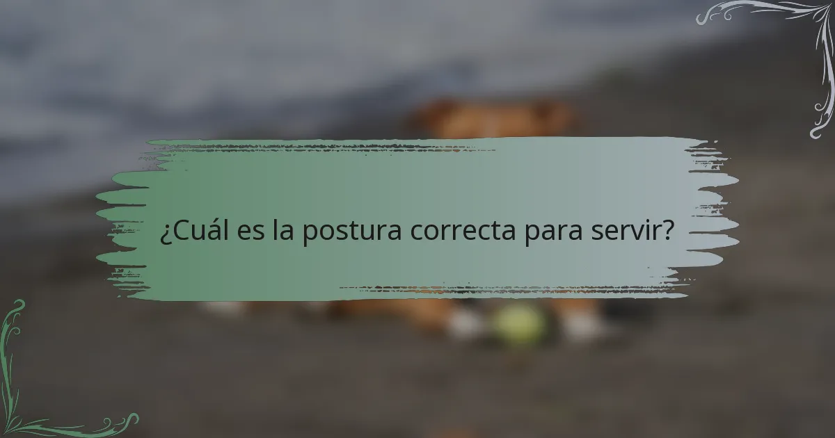 ¿Cuál es la postura correcta para servir?