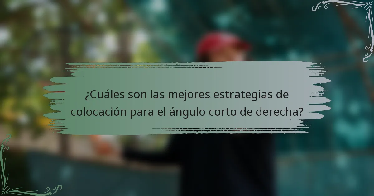 ¿Cuáles son las mejores estrategias de colocación para el ángulo corto de derecha?