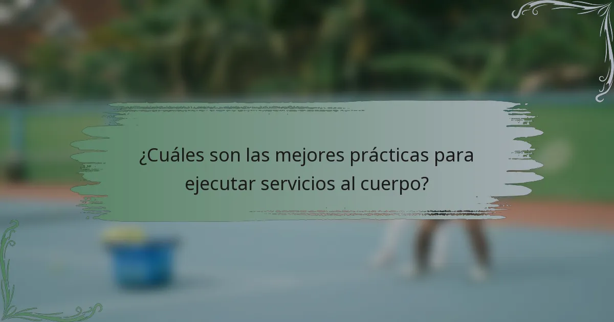 ¿Cuáles son las mejores prácticas para ejecutar servicios al cuerpo?