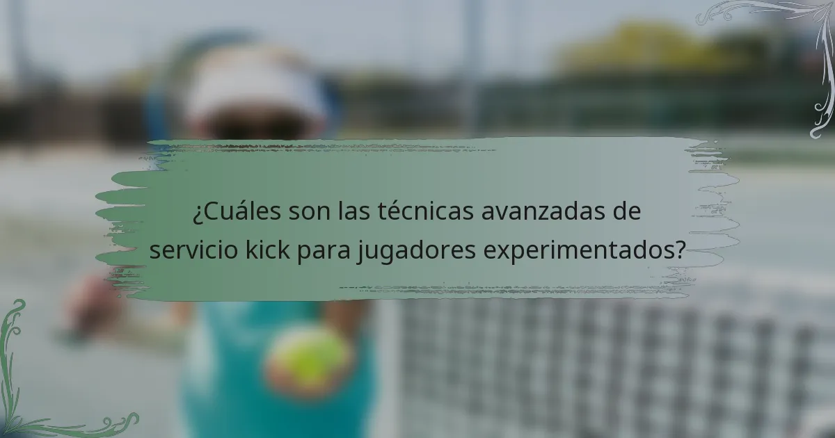 ¿Cuáles son las técnicas avanzadas de servicio kick para jugadores experimentados?