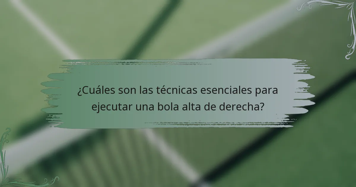 ¿Cuáles son las técnicas esenciales para ejecutar una bola alta de derecha?
