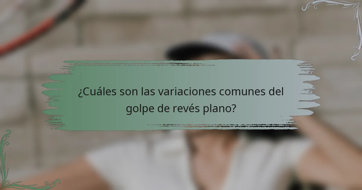 ¿Cuáles son las variaciones comunes del golpe de revés plano?