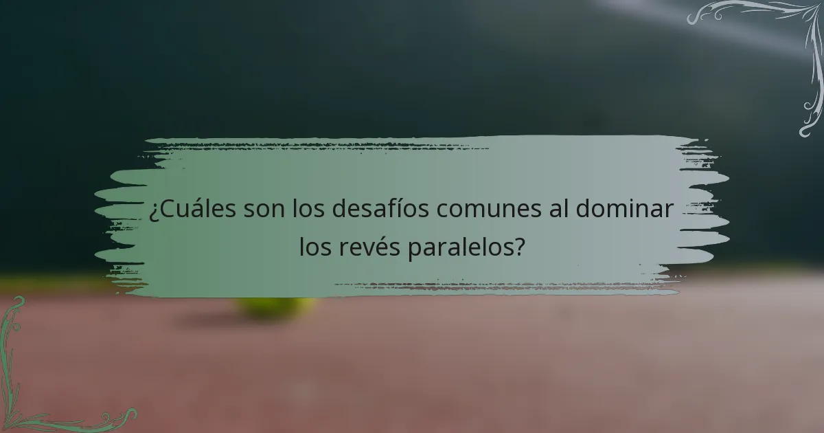 ¿Cuáles son los desafíos comunes al dominar los revés paralelos?