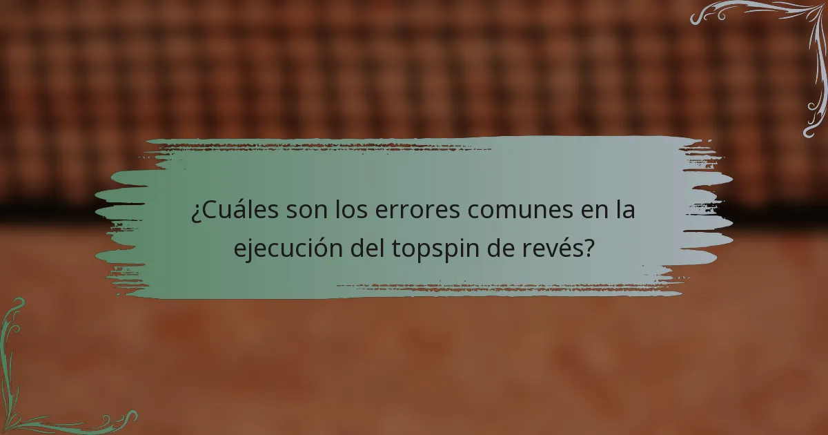 ¿Cuáles son los errores comunes en la ejecución del topspin de revés?