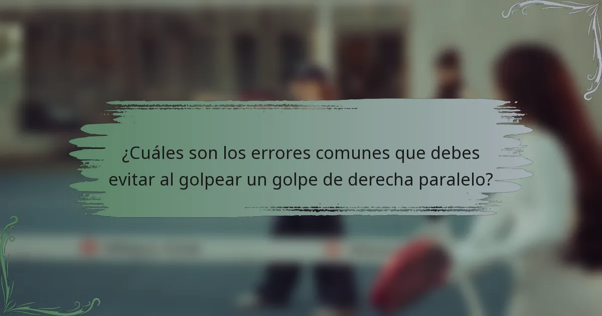 ¿Cuáles son los errores comunes que debes evitar al golpear un golpe de derecha paralelo?