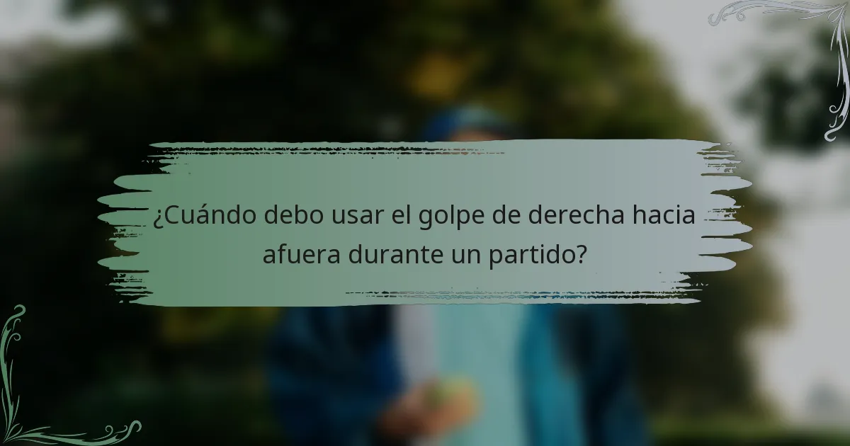 ¿Cuándo debo usar el golpe de derecha hacia afuera durante un partido?