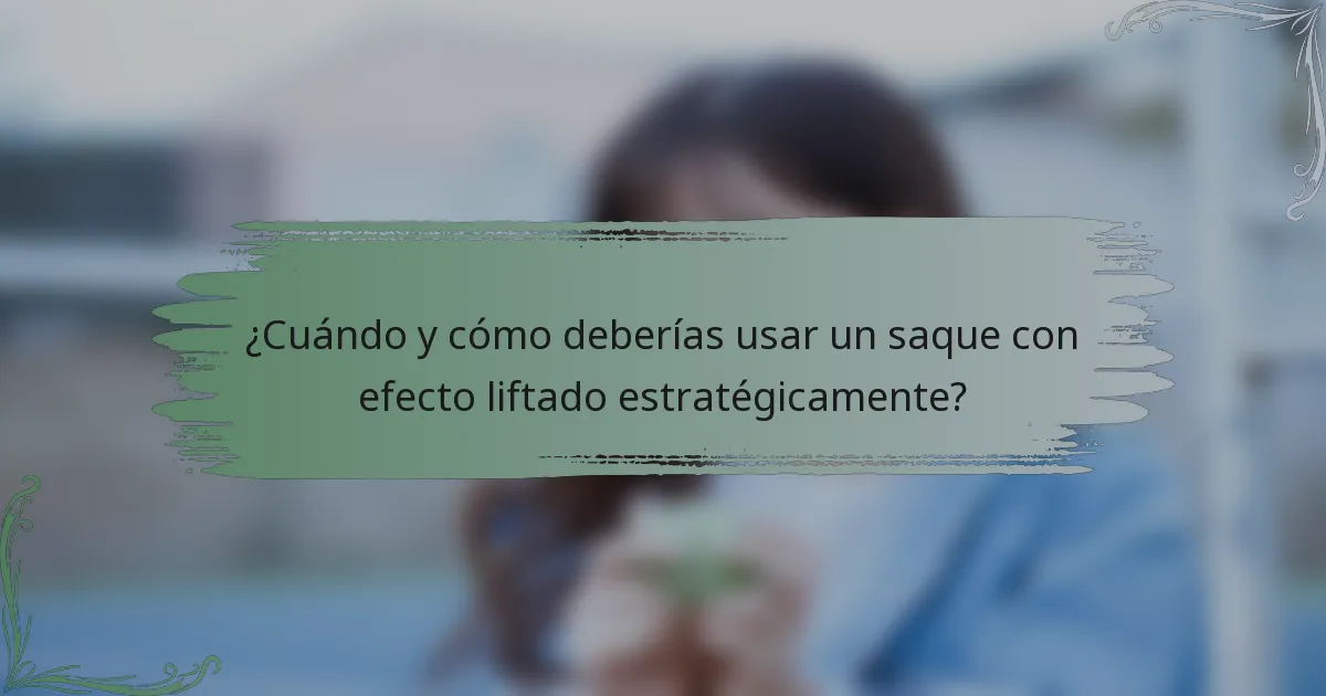 ¿Cuándo y cómo deberías usar un saque con efecto liftado estratégicamente?