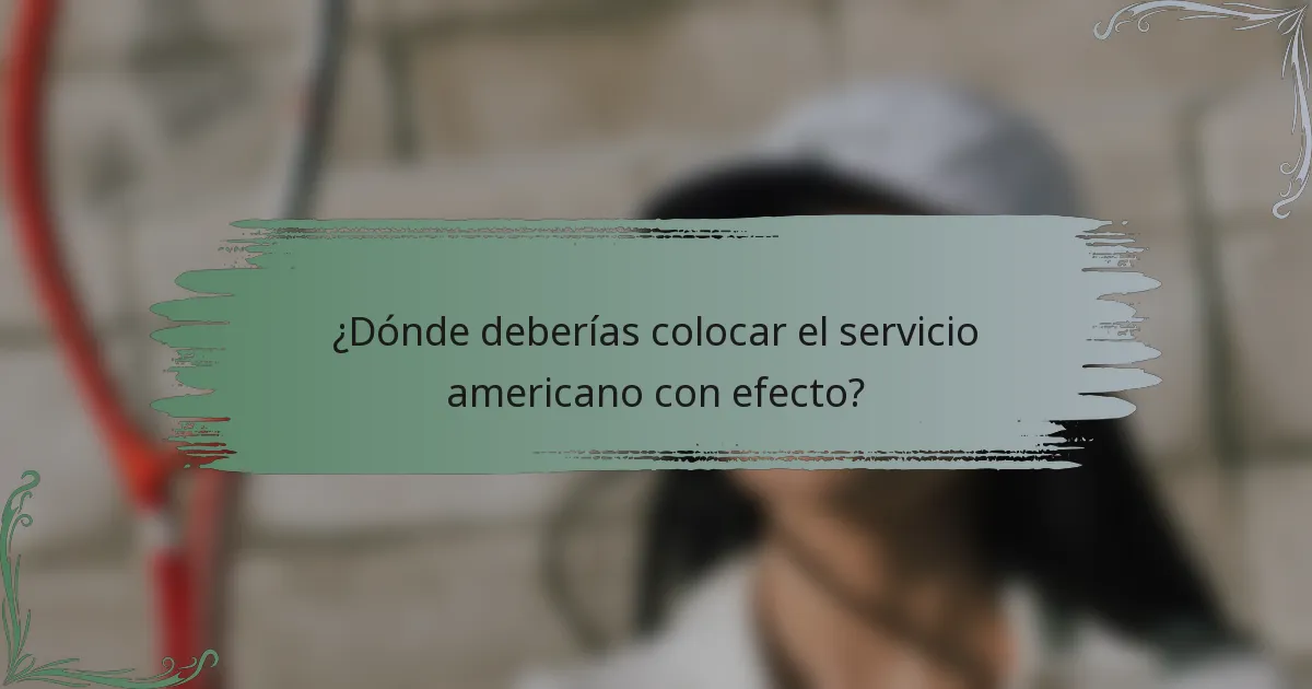 ¿Dónde deberías colocar el servicio americano con efecto?