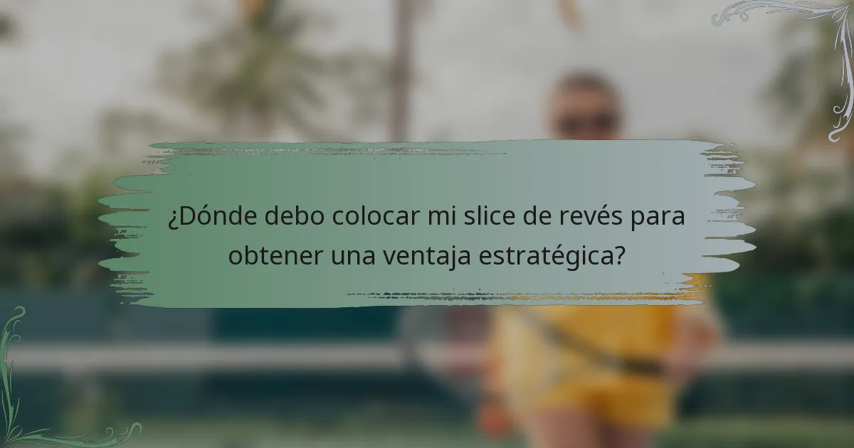 ¿Dónde debo colocar mi slice de revés para obtener una ventaja estratégica?