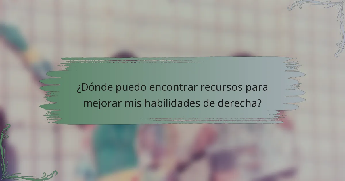 ¿Dónde puedo encontrar recursos para mejorar mis habilidades de derecha?
