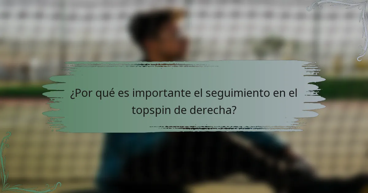 ¿Por qué es importante el seguimiento en el topspin de derecha?