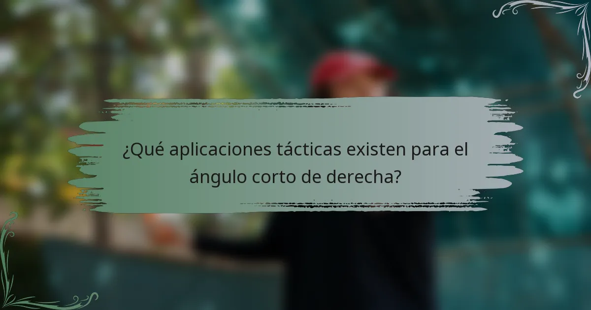 ¿Qué aplicaciones tácticas existen para el ángulo corto de derecha?