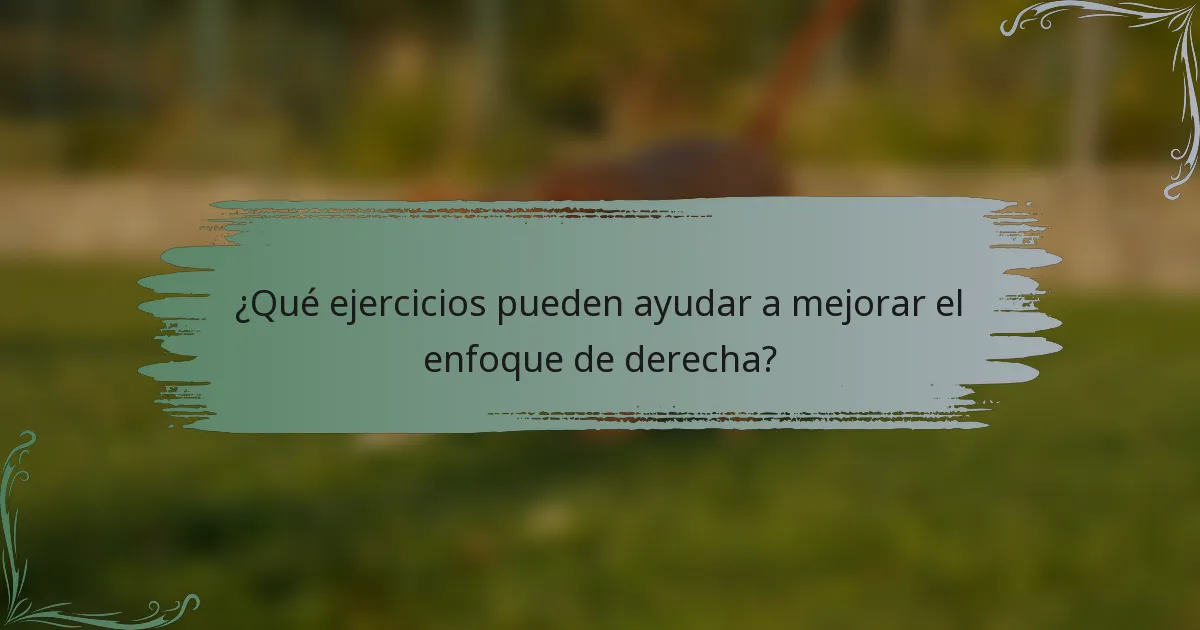 ¿Qué ejercicios pueden ayudar a mejorar el enfoque de derecha?