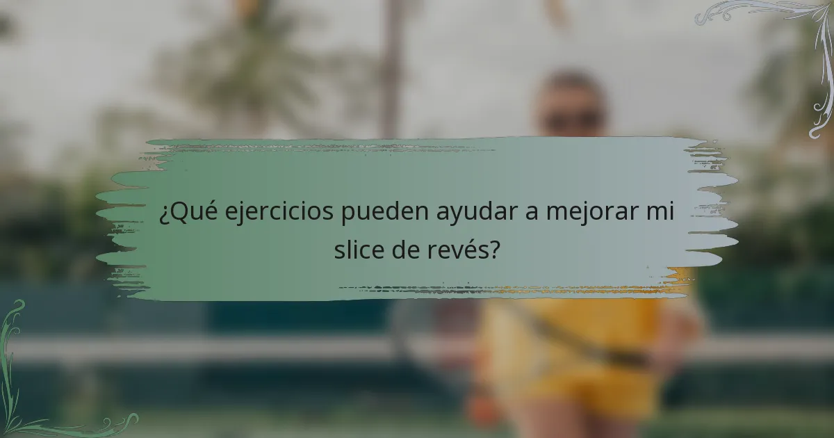 ¿Qué ejercicios pueden ayudar a mejorar mi slice de revés?