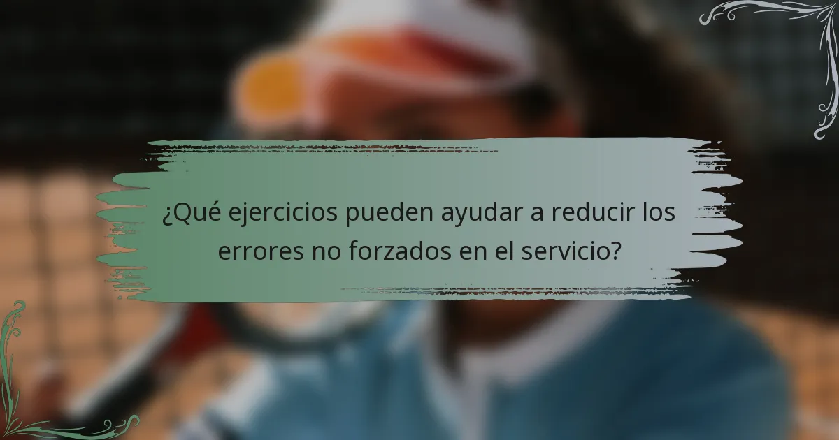 ¿Qué ejercicios pueden ayudar a reducir los errores no forzados en el servicio?