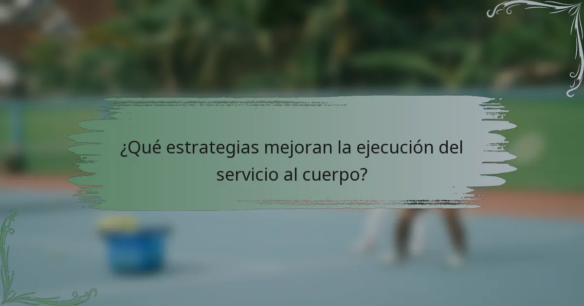 ¿Qué estrategias mejoran la ejecución del servicio al cuerpo?