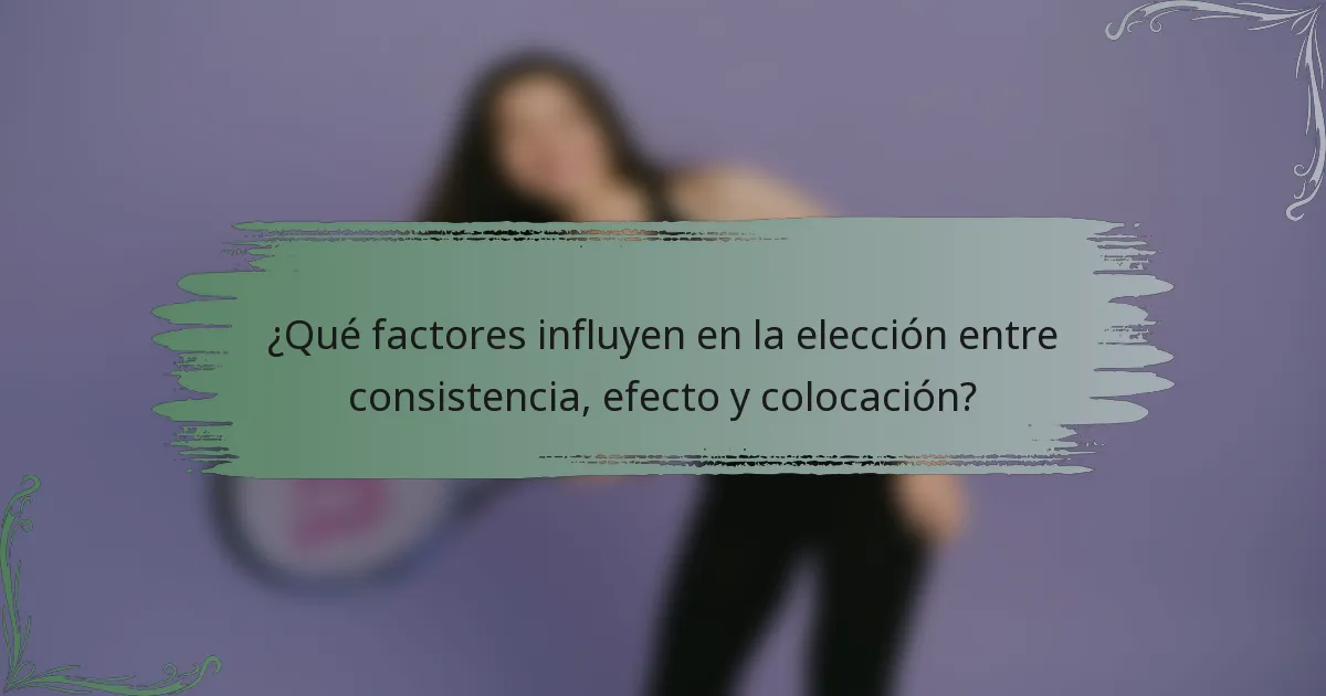 ¿Qué factores influyen en la elección entre consistencia, efecto y colocación?